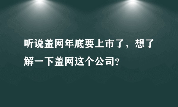 听说盖网年底要上市了,想了解一下盖网这个公司?