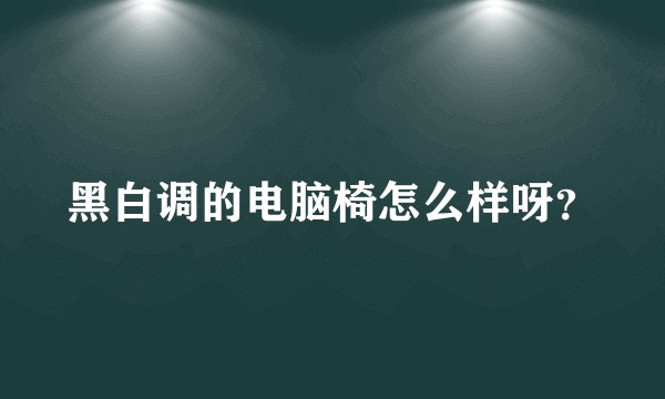 黑白调的电脑椅怎么样呀？