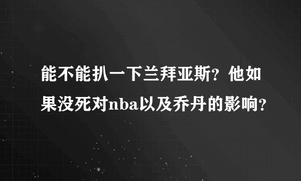 能不能扒一下兰拜亚斯？他如果没死对nba以及乔丹的影响？