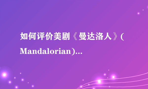 如何评价美剧《曼达洛人》(Mandalorian)第一季第一集?
