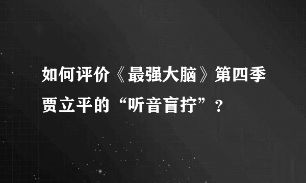 如何评价《最强大脑》第四季贾立平的“听音盲拧”？