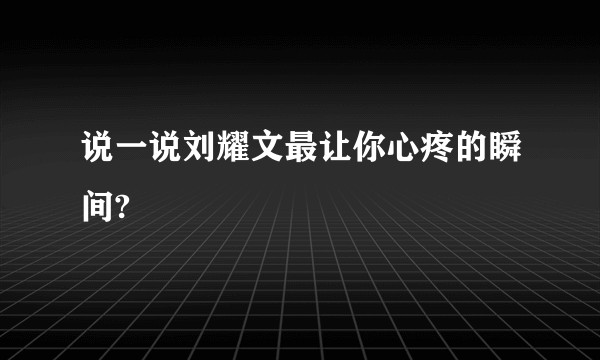 说一说刘耀文最让你心疼的瞬间?