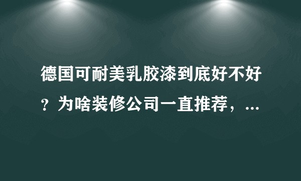 德国可耐美乳胶漆到底好不好?为啥装修公司一直推荐,究竟是不是贴牌的?