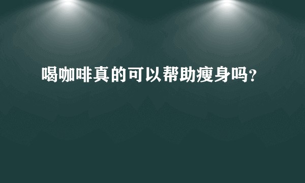 喝咖啡真的可以帮助瘦身吗？