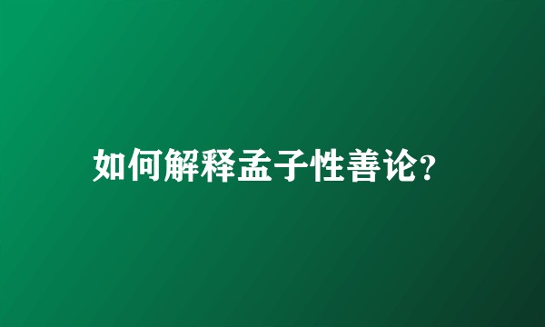如何解释孟子性善论？