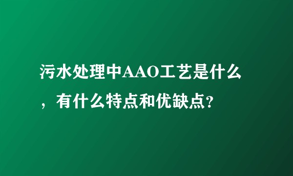 污水处理中AAO工艺是什么，有什么特点和优缺点？