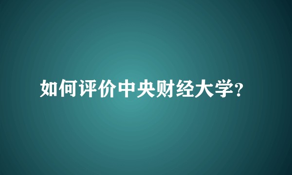 如何评价中央财经大学？