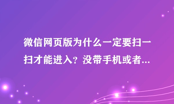 微信网页版为什么一定要扫一扫才能进入？没带手机或者手机没电怎么办？