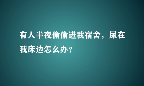 有人半夜偷偷进我宿舍，尿在我床边怎么办？