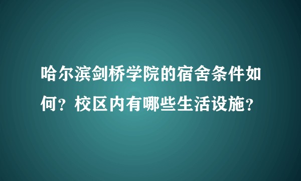 哈尔滨剑桥学院的宿舍条件如何？校区内有哪些生活设施？
