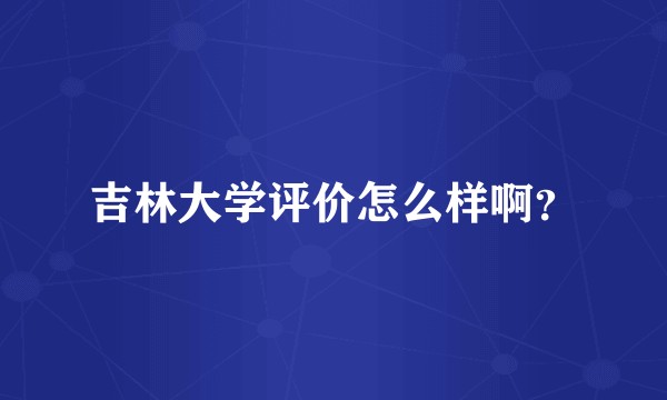 吉林大学评价怎么样啊？