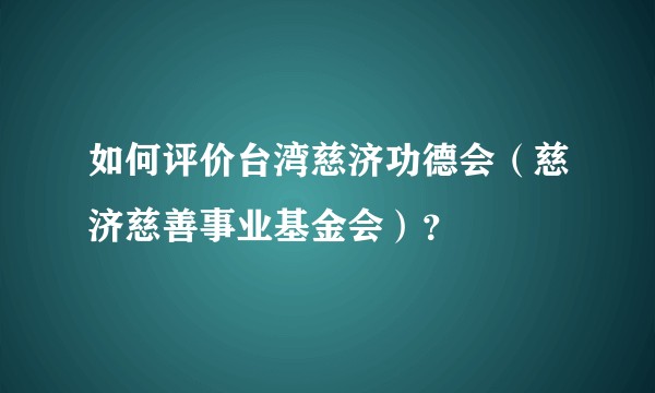 如何评价台湾慈济功德会（慈济慈善事业基金会）？