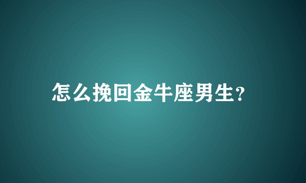 怎么挽回金牛座男生？