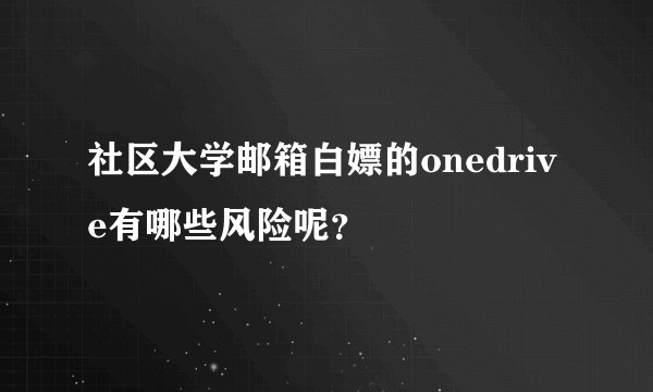 社区大学邮箱白嫖的onedrive有哪些风险呢？