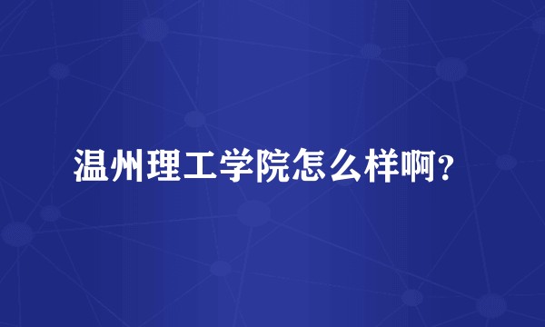 温州理工学院怎么样啊？