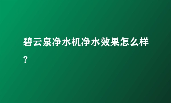 碧云泉净水机净水效果怎么样？