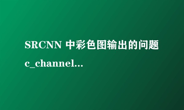 SRCNN 中彩色图输出的问题 c_channel = 3?
