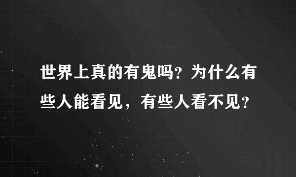 世界上真的有鬼吗？为什么有些人能看见，有些人看不见？