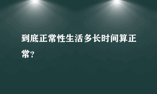 到底正常性生活多长时间算正常？