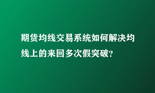期货均线交易系统如何解决均线上的来回多次假突破？