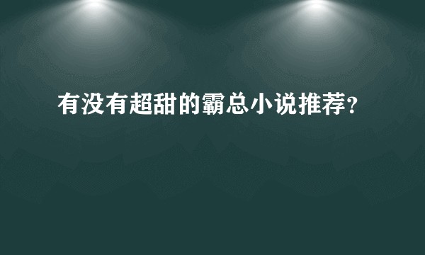 有没有超甜的霸总小说推荐？