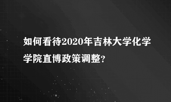 如何看待2020年吉林大学化学学院直博政策调整？