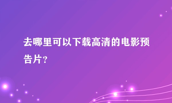 去哪里可以下载高清的电影预告片?