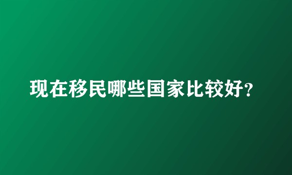 现在移民哪些国家比较好？