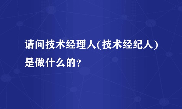 请问技术经理人(技术经纪人)是做什么的?