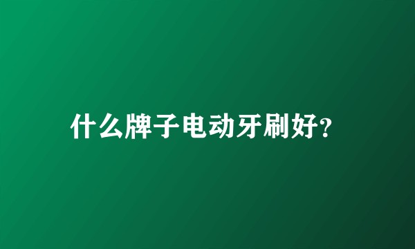 什么牌子电动牙刷好？