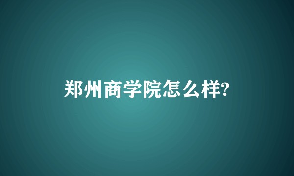 郑州商学院怎么样?