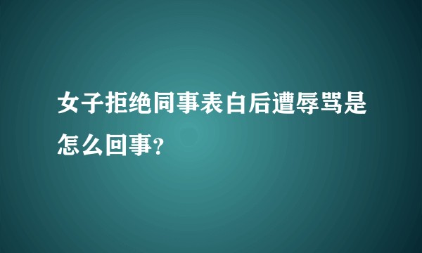 女子拒绝同事表白后遭辱骂是怎么回事？
