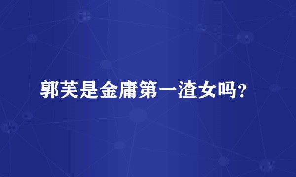 郭芙是金庸第一渣女吗？
