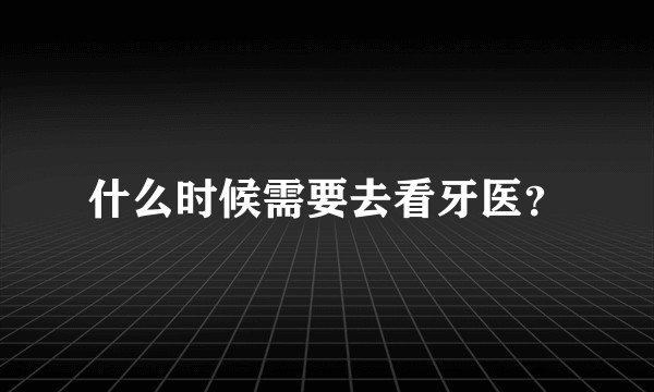 什么时候需要去看牙医？
