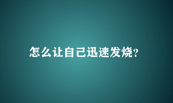 怎么让自己迅速发烧？