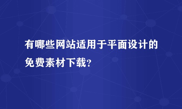 有哪些网站适用于平面设计的免费素材下载?