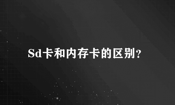 Sd卡和内存卡的区别？