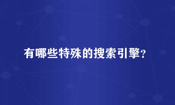 有哪些特殊的搜索引擎？