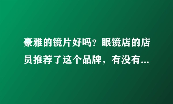 豪雅的镜片好吗?眼镜店的店员推荐了这个品牌,有没有戴眼镜的大神科普一下?