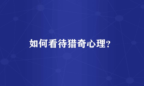 如何看待猎奇心理？