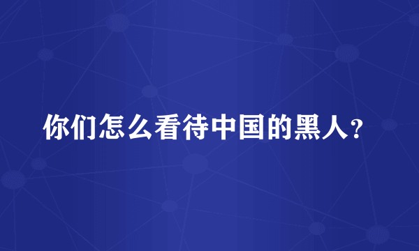 你们怎么看待中国的黑人？