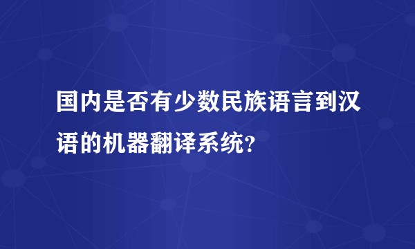 国内是否有少数民族语言到汉语的机器翻译系统？