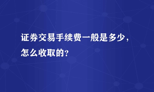 证券交易手续费一般是多少，怎么收取的？