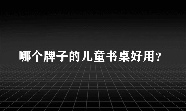 哪个牌子的儿童书桌好用？