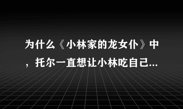 为什么《小林家的龙女仆》中,托尔一直想让小林吃自己的尾巴肉?
