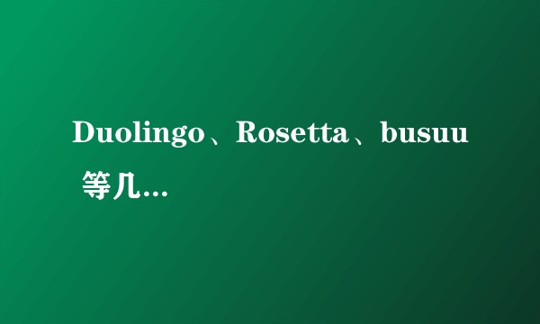 Duolingo、Rosetta、busuu 等几款外语学习 app 有何异同?