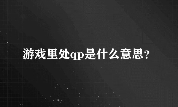 游戏里处qp是什么意思？