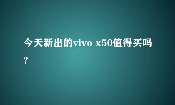 今天新出的vivo x50值得买吗?