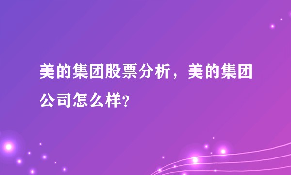 美的集团股票分析，美的集团公司怎么样？