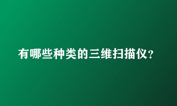 有哪些种类的三维扫描仪?